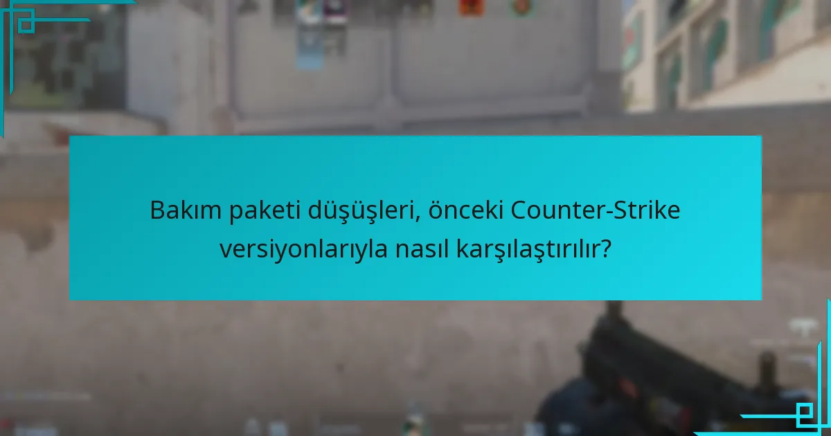 Bakım paketi düşüşleri, önceki Counter-Strike versiyonlarıyla nasıl karşılaştırılır?