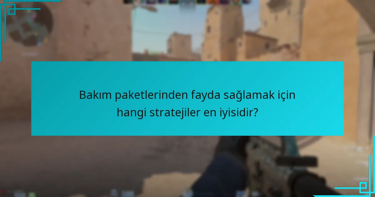 Bakım paketlerinden fayda sağlamak için hangi stratejiler en iyisidir?