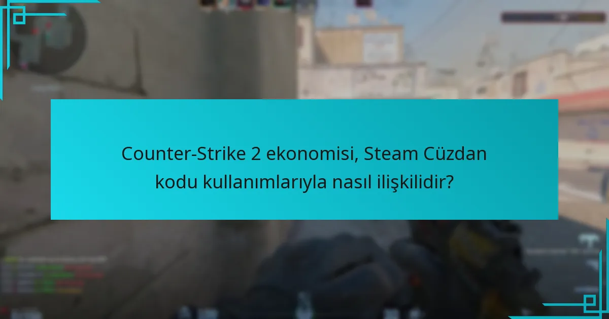 Counter-Strike 2 ekonomisi, Steam Cüzdan kodu kullanımlarıyla nasıl ilişkilidir?