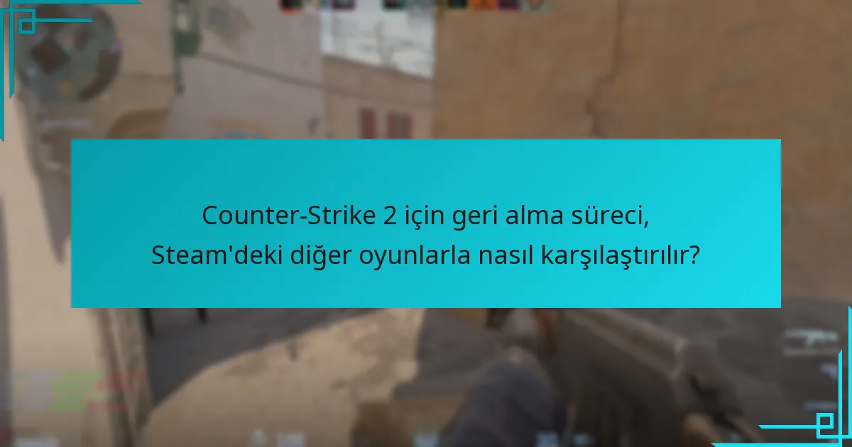 Counter-Strike 2 için geri alma süreci, Steam’deki diğer oyunlarla nasıl karşılaştırılır?
