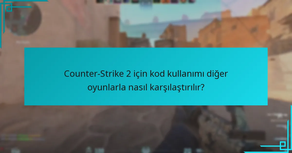 Counter-Strike 2 için kod kullanımı diğer oyunlarla nasıl karşılaştırılır?