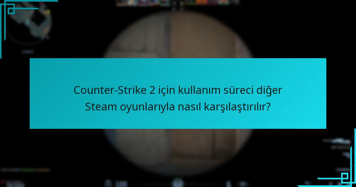 Counter-Strike 2 için kullanım süreci diğer Steam oyunlarıyla nasıl karşılaştırılır?