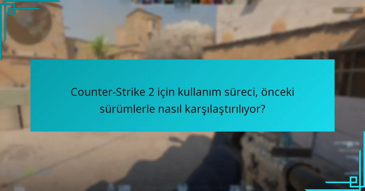 Counter-Strike 2 için kullanım süreci, önceki sürümlerle nasıl karşılaştırılıyor?