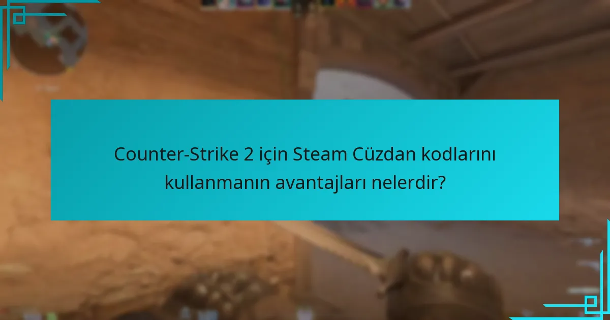 Counter-Strike 2 için Steam Cüzdan kodlarını kullanmanın avantajları nelerdir?