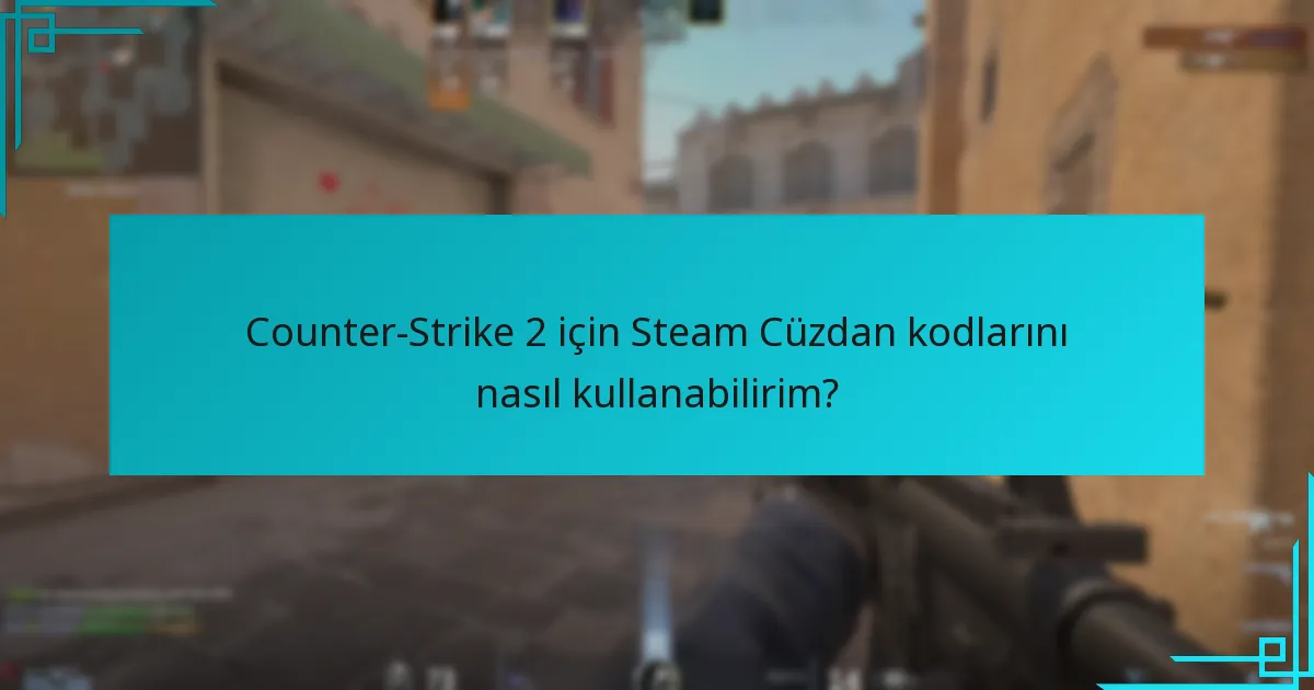 Counter-Strike 2 için Steam Cüzdan kodlarını nasıl kullanabilirim?