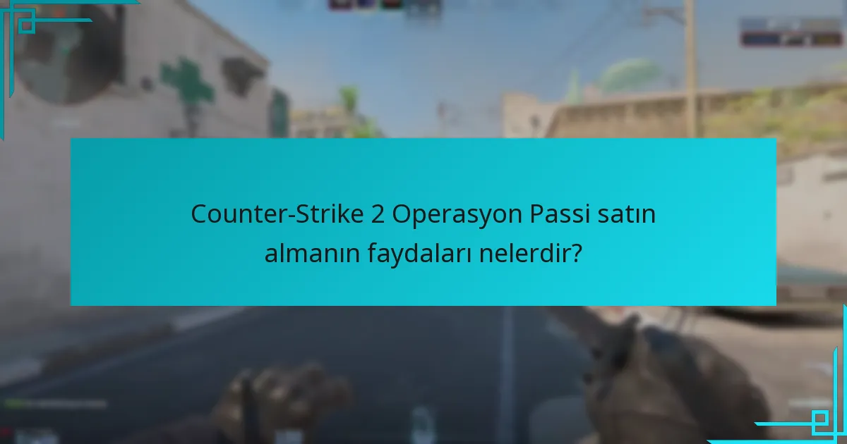 Counter-Strike 2 Operasyon Passi satın almanın faydaları nelerdir?