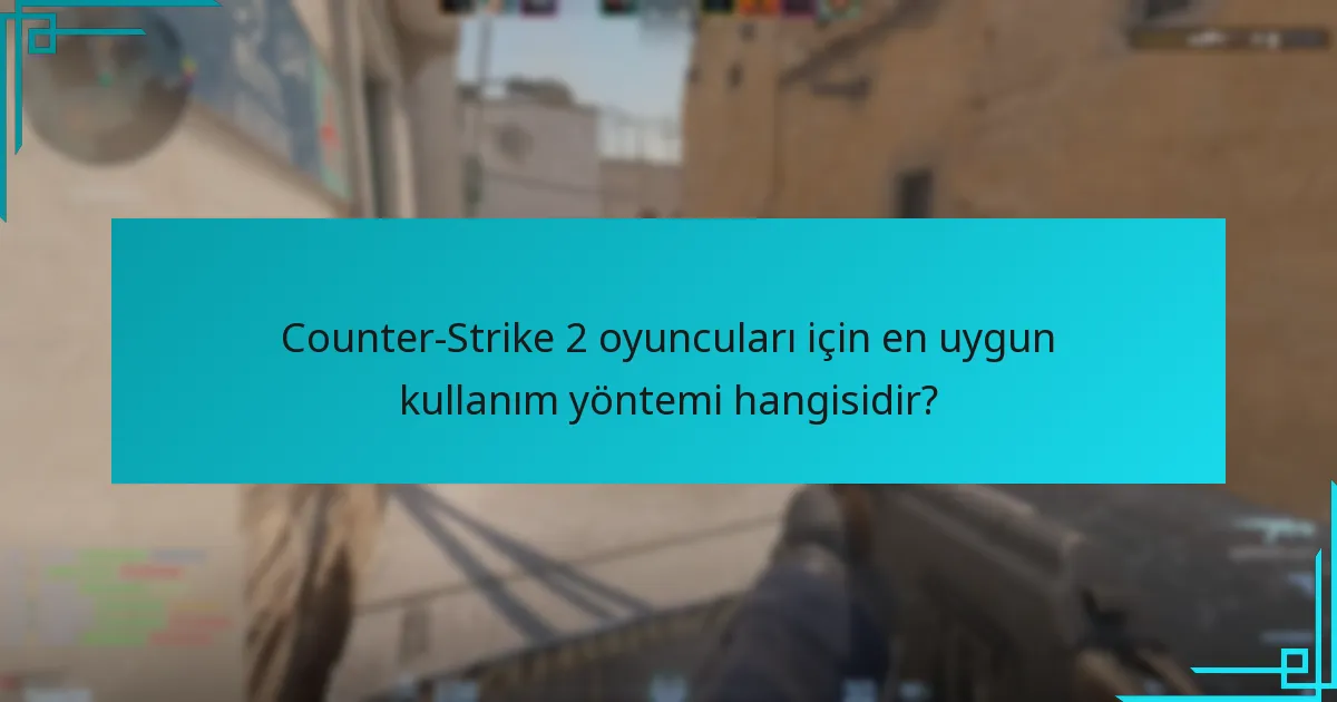 Counter-Strike 2 oyuncuları için en uygun kullanım yöntemi hangisidir?