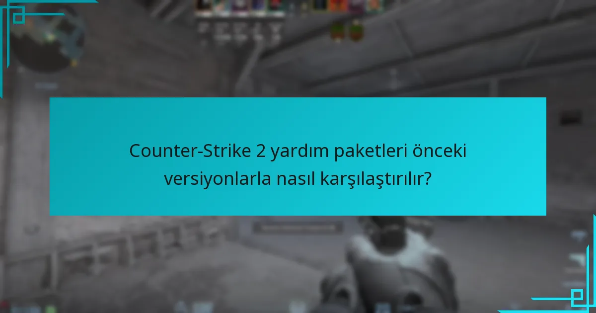 Counter-Strike 2 yardım paketleri önceki versiyonlarla nasıl karşılaştırılır?