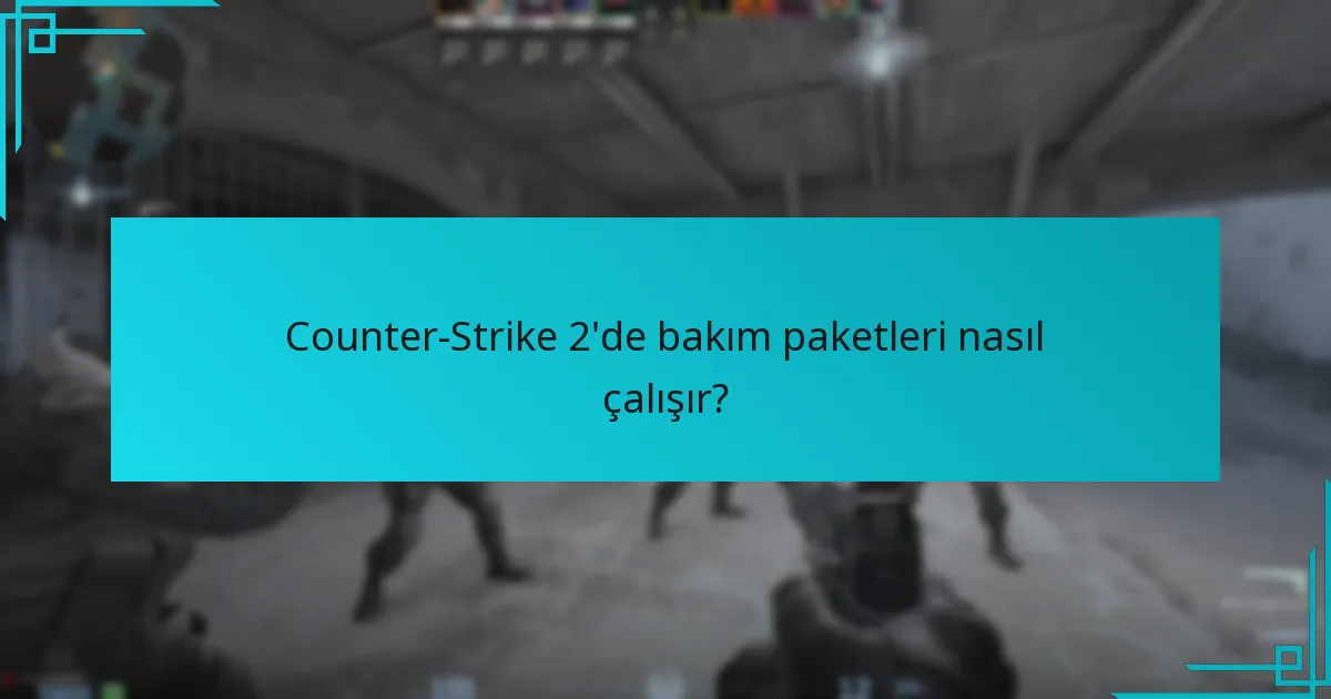 Counter-Strike 2’deki bakım paketleri ile önceki sürümler arasındaki farklar nelerdir?