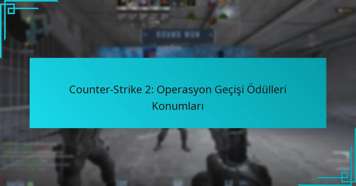 Counter-Strike 2: Operasyon Geçişi Ödülleri Konumları
