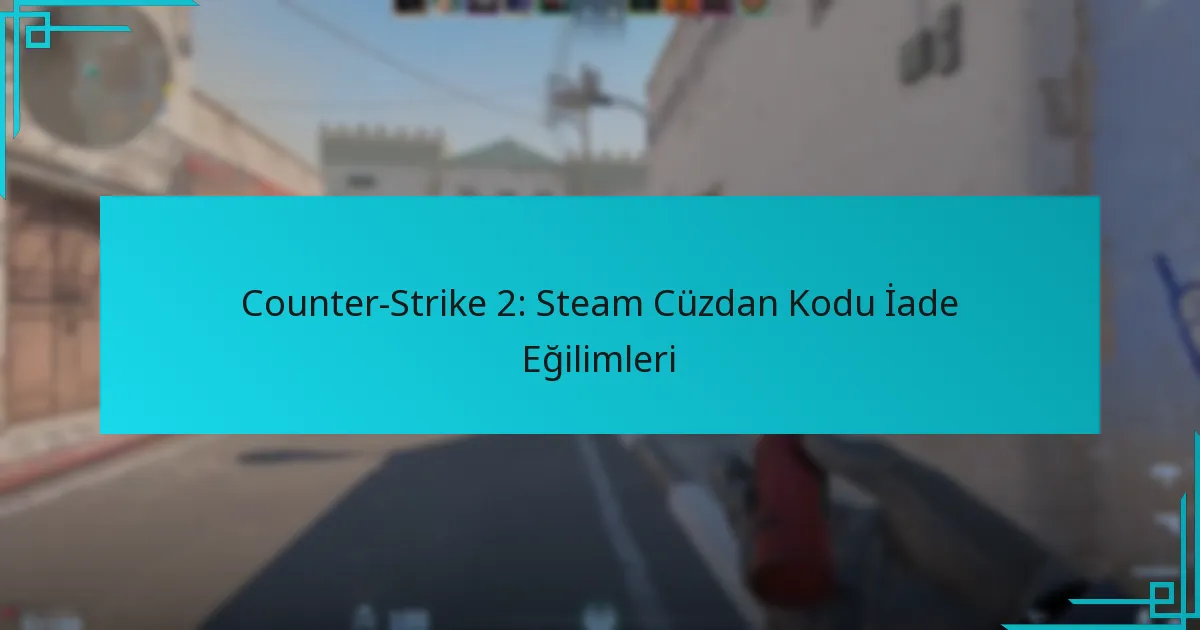 Counter-Strike 2: Steam Cüzdan Kodu İade Eğilimleri