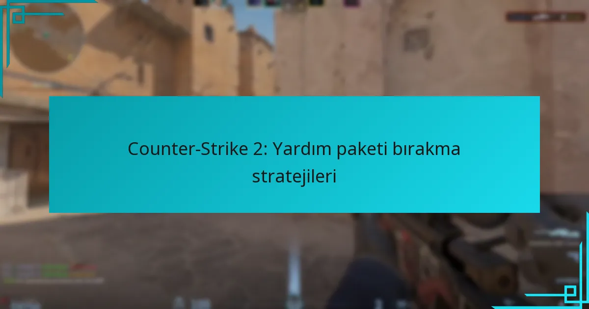 Counter-Strike 2: Yardım paketi bırakma stratejileri