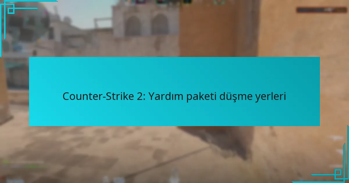 Counter-Strike 2: Yardım paketi düşme yerleri