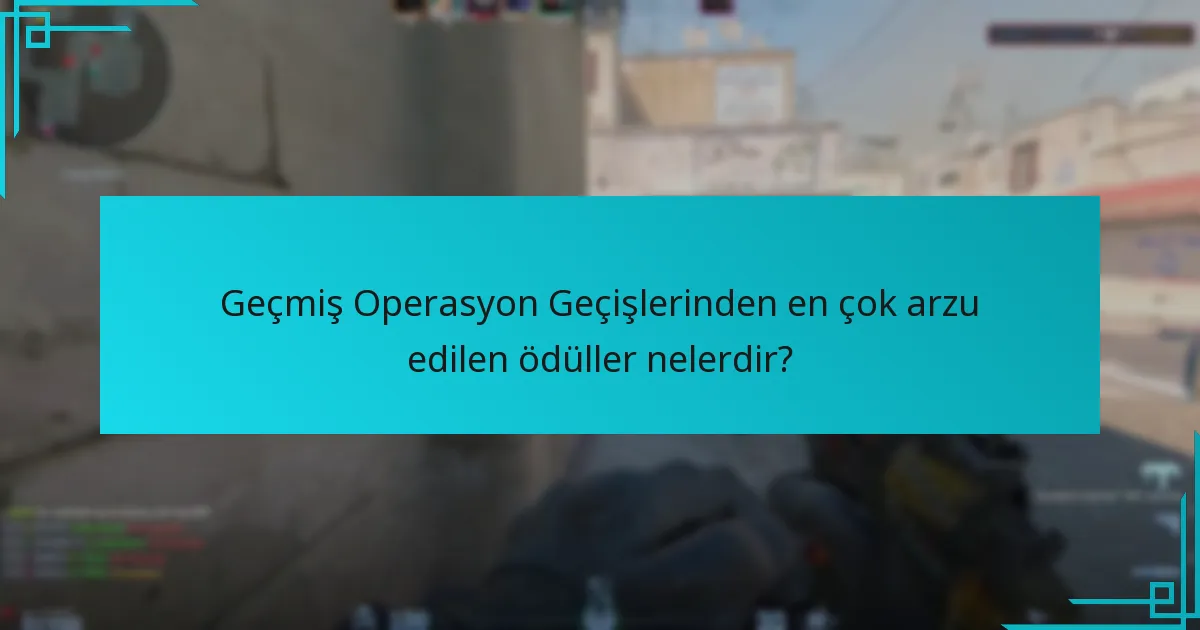 Geçmiş Operasyon Geçişlerinden en çok arzu edilen ödüller nelerdir?