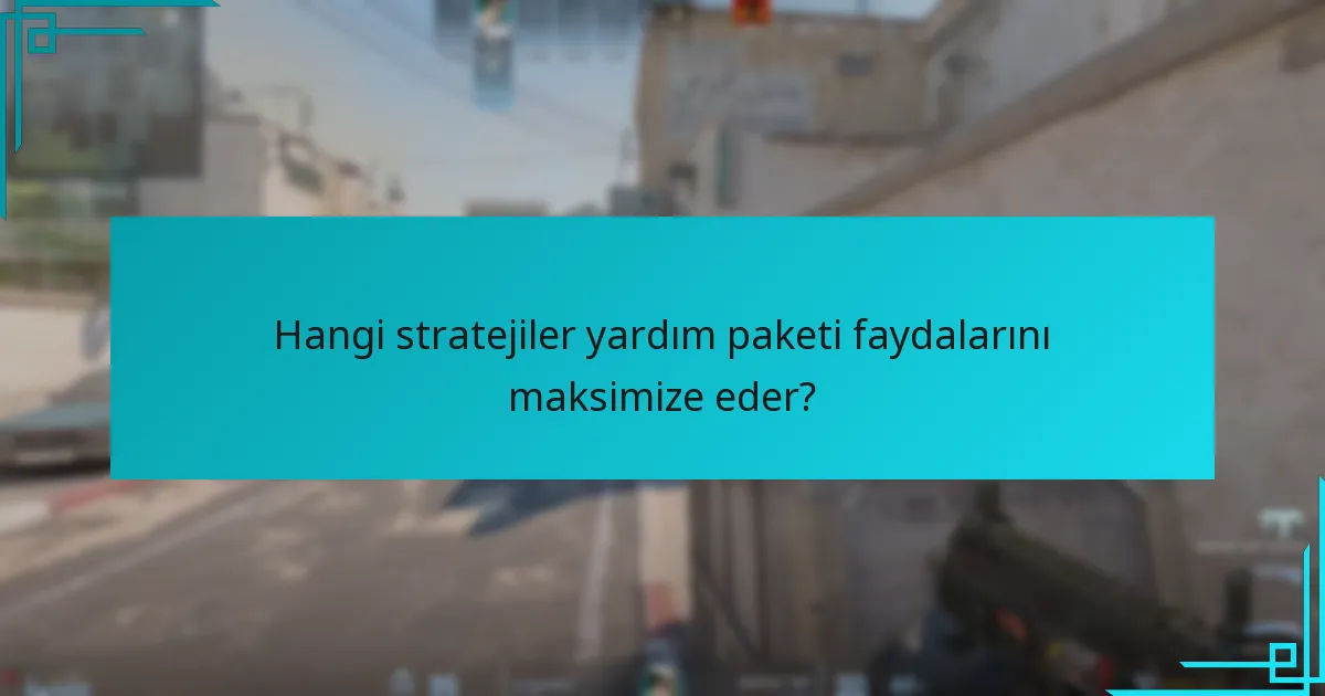 Hangi stratejiler yardım paketi faydalarını maksimize eder?