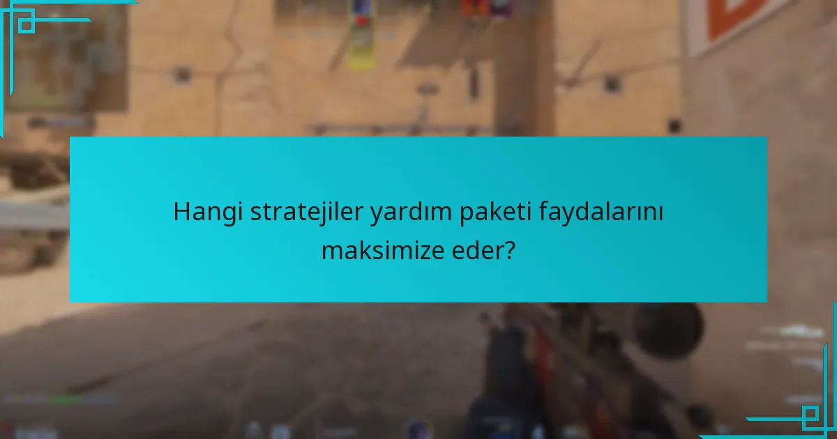 Hangi stratejiler yardım paketi faydalarını maksimize eder?
