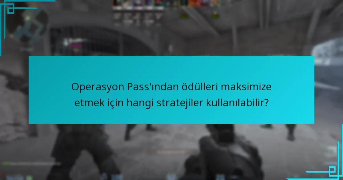 Operasyon Pass’ından ödülleri maksimize etmek için hangi stratejiler kullanılabilir?