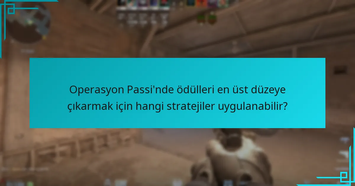 Operasyon Passi’nde ödülleri en üst düzeye çıkarmak için hangi stratejiler uygulanabilir?