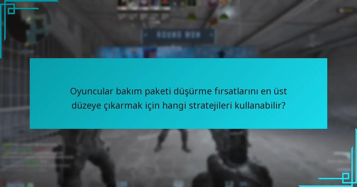 Oyuncular bakım paketi düşürme fırsatlarını en üst düzeye çıkarmak için hangi stratejileri kullanabilir?