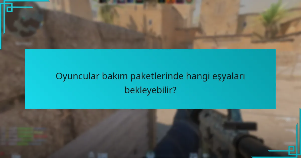Oyuncular bakım paketlerinden gelen eşyaları nasıl etkili bir şekilde kullanabilir?