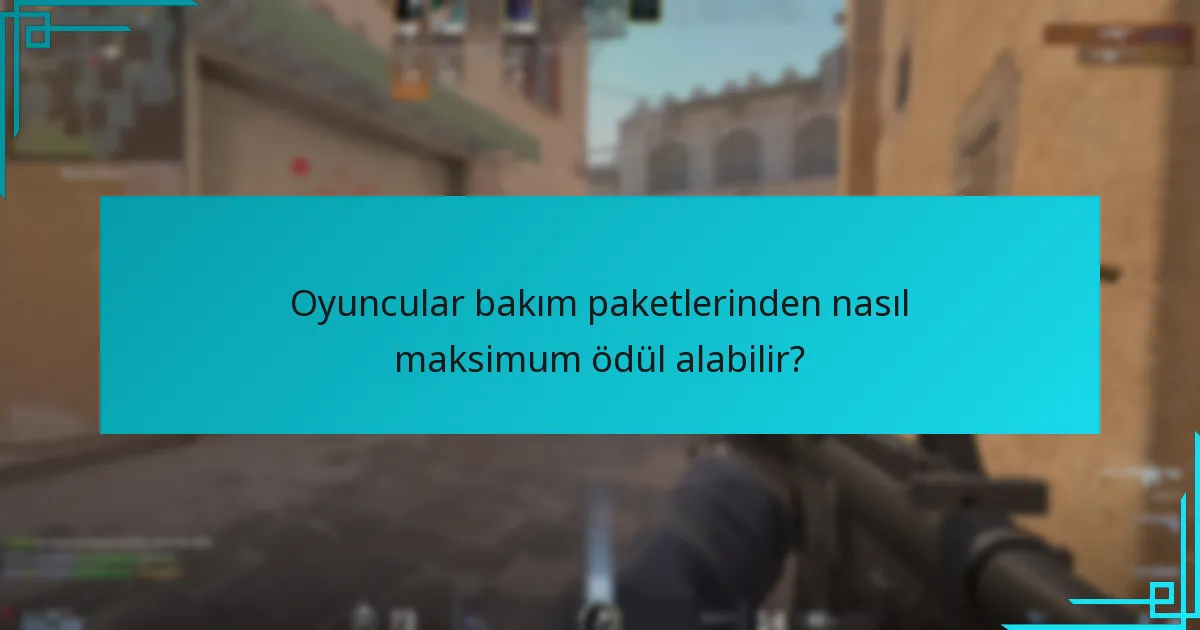 Oyuncular bakım paketlerinden nasıl maksimum ödül alabilir?