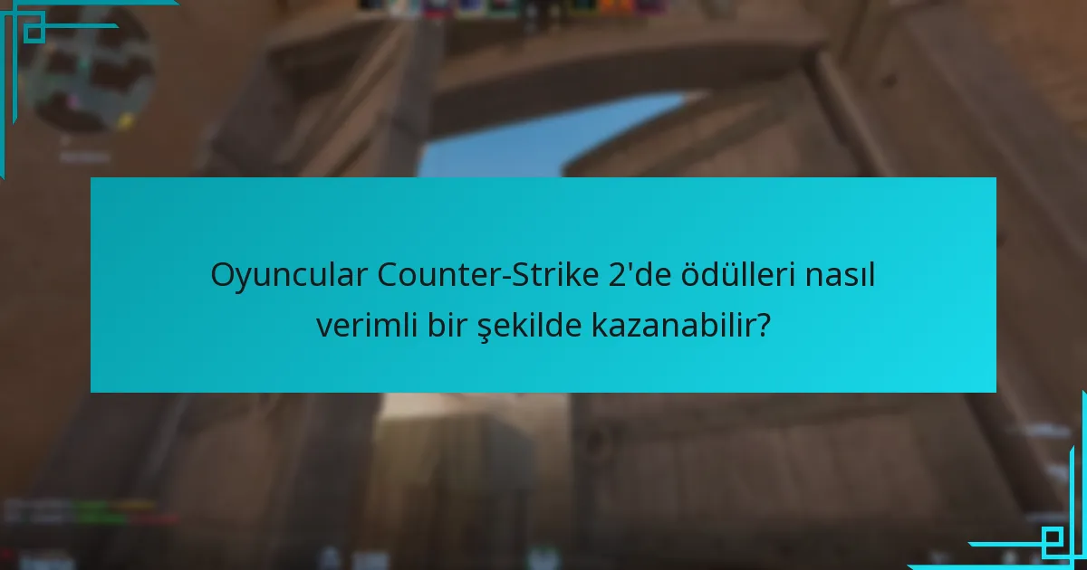 Oyuncular Counter-Strike 2’de ödülleri nasıl verimli bir şekilde kazanabilir?