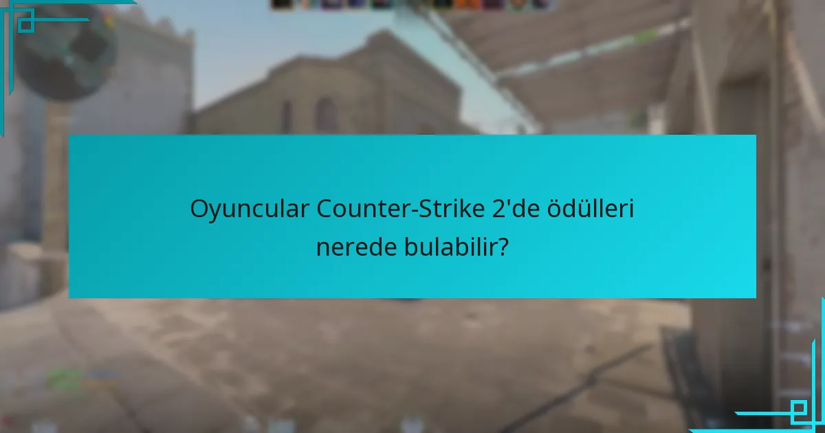 Oyuncular Counter-Strike 2’de ödülleri nerede bulabilir?
