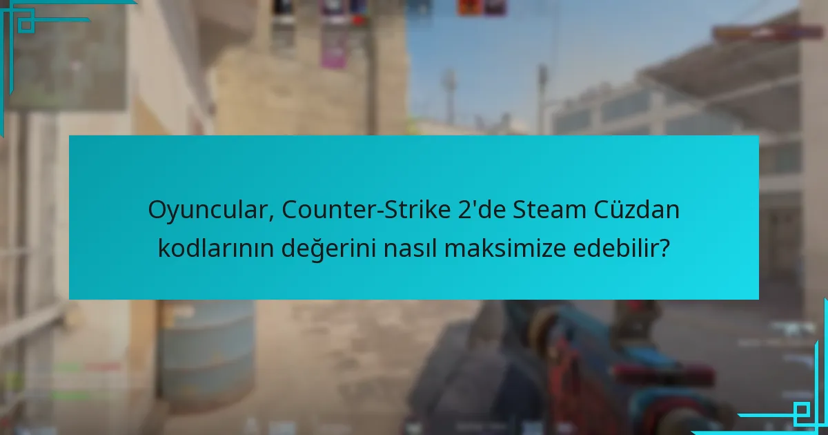 Oyuncular, Counter-Strike 2’de Steam Cüzdan kodlarının değerini nasıl maksimize edebilir?