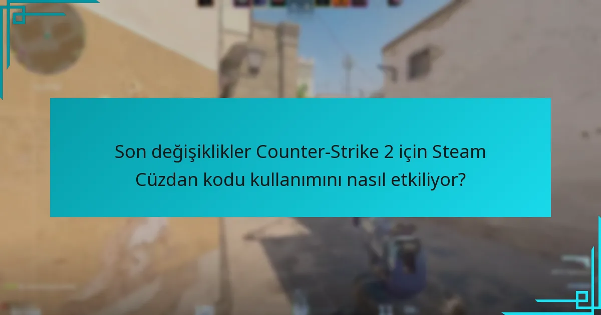 Son değişiklikler Counter-Strike 2 için Steam Cüzdan kodu kullanımını nasıl etkiliyor?