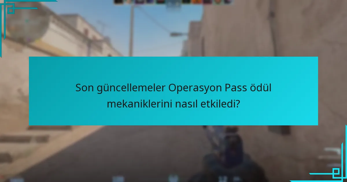 Son güncellemeler Operasyon Pass ödül mekaniklerini nasıl etkiledi?