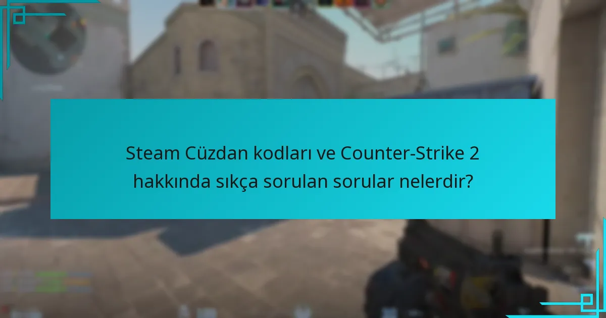 Steam Cüzdan kodları ve Counter-Strike 2 hakkında sıkça sorulan sorular nelerdir?