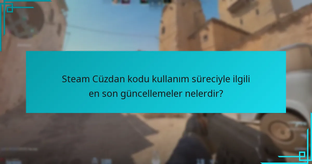 Steam Cüzdan kodu kullanım süreciyle ilgili en son güncellemeler nelerdir?