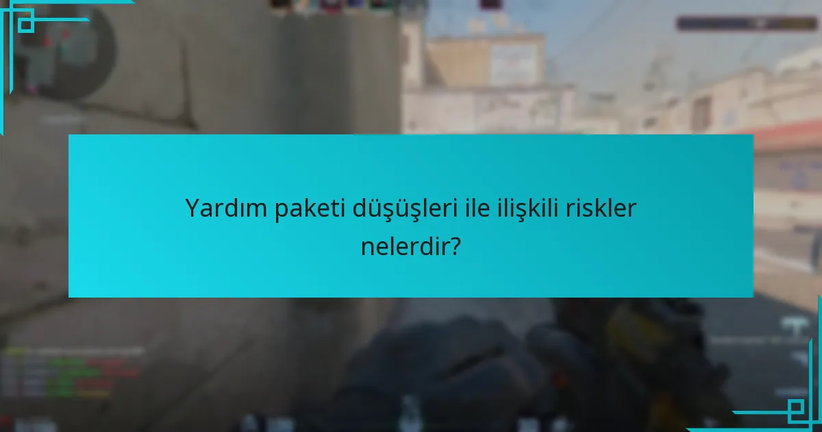 Yardım paketi düşüşleri ile ilişkili riskler nelerdir?