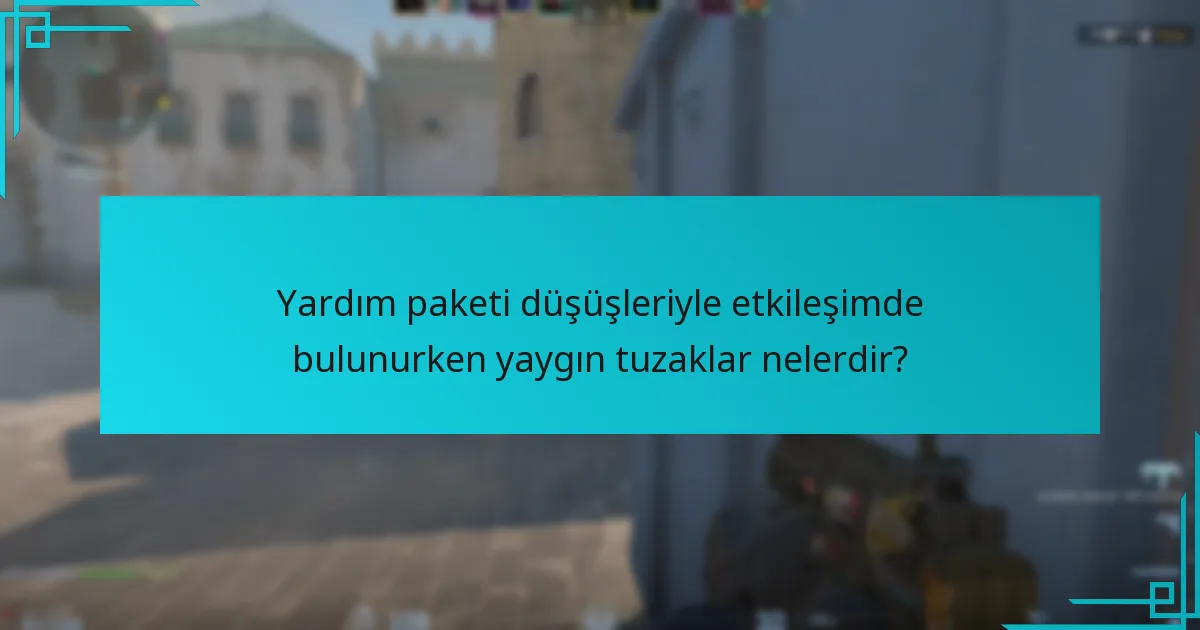 Yardım paketi düşüşleriyle etkileşimde bulunurken yaygın tuzaklar nelerdir?
