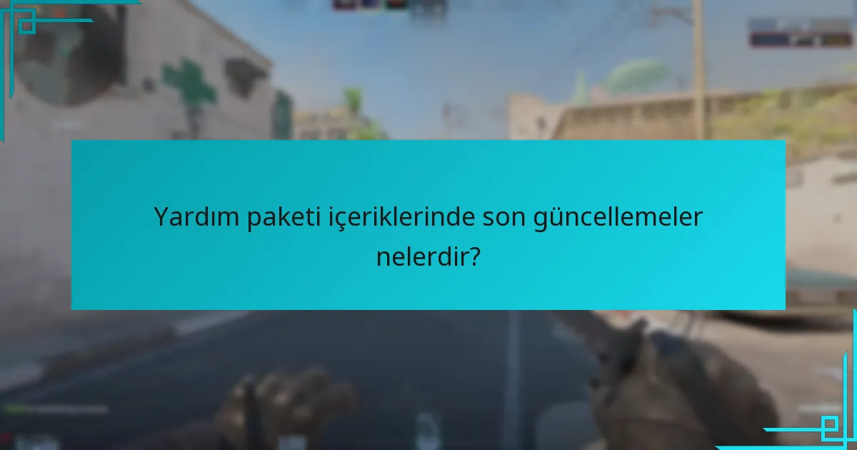 Yardım paketi içeriklerinde son güncellemeler nelerdir?