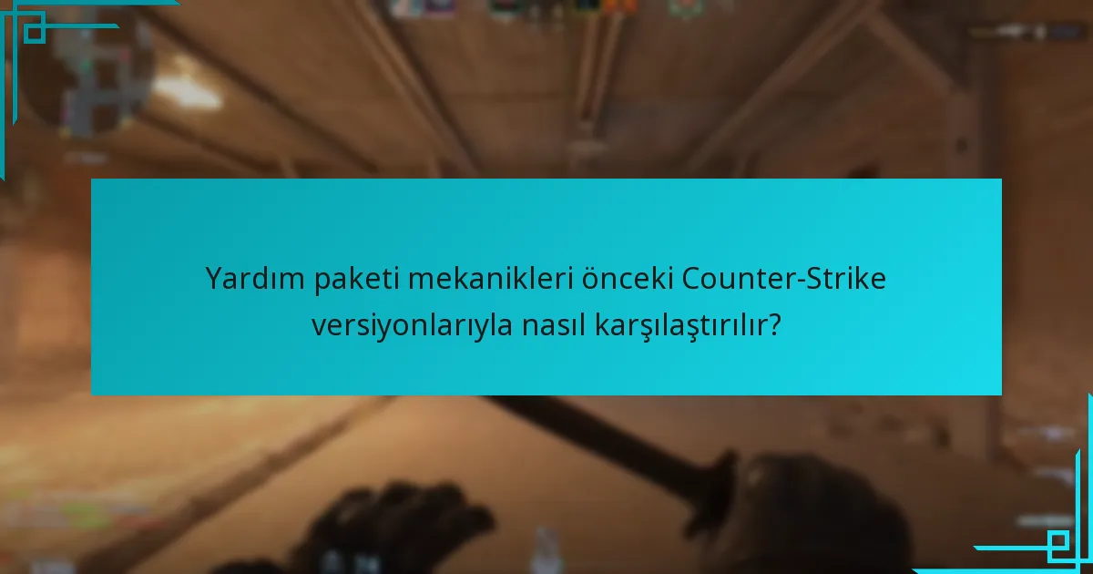 Yardım paketi mekanikleri önceki Counter-Strike versiyonlarıyla nasıl karşılaştırılır?