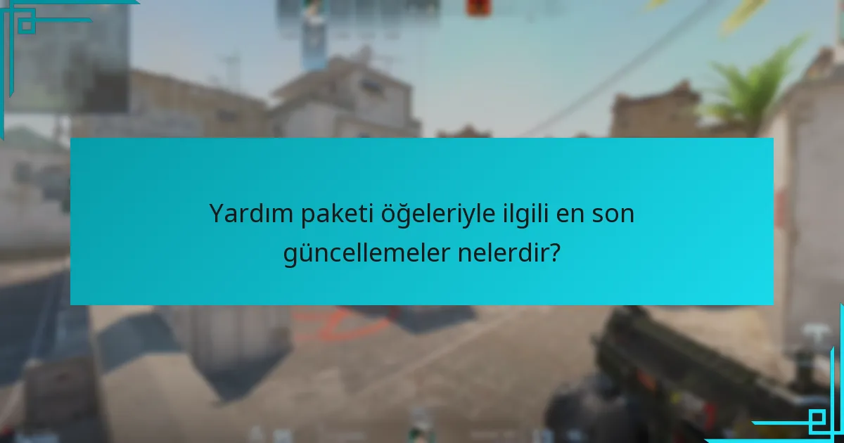 Yardım paketi öğeleriyle ilgili en son güncellemeler nelerdir?