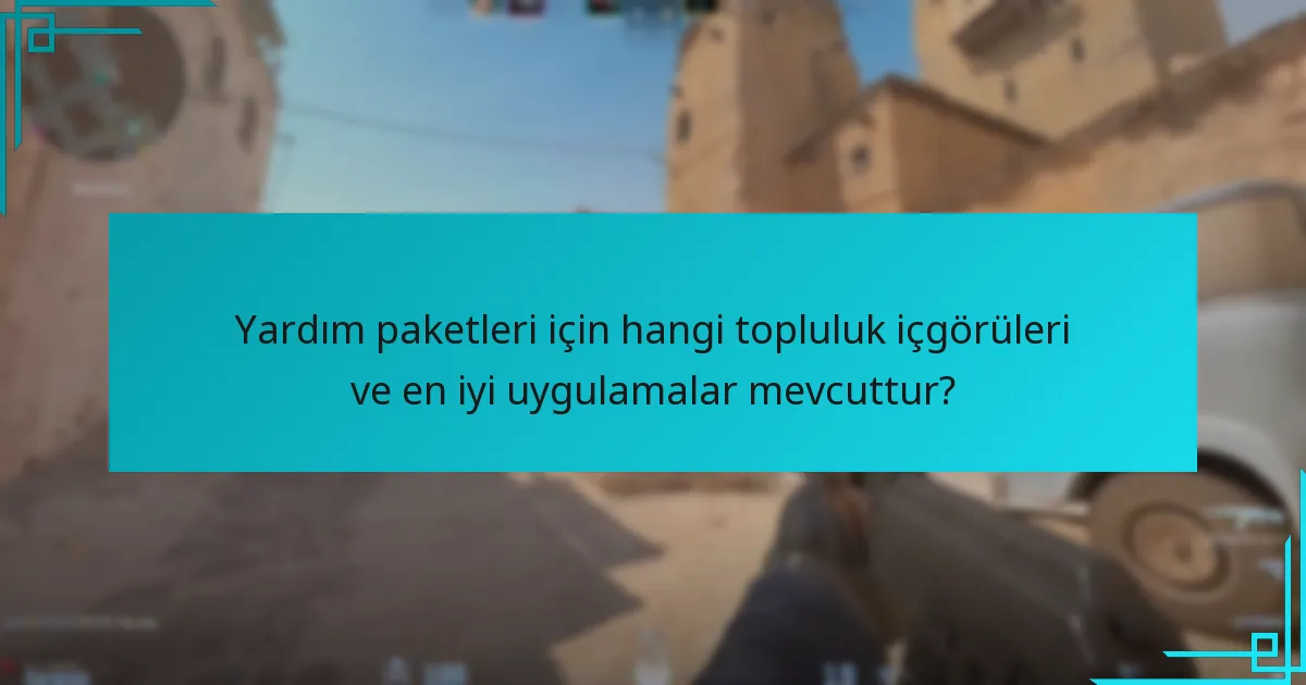 Yardım paketleri için hangi topluluk içgörüleri ve en iyi uygulamalar mevcuttur?
